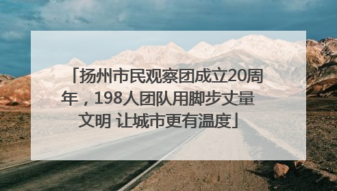 扬州市民观察团成立20周年，198人团队用脚步丈量文明 让城市更有温度