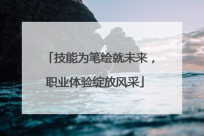技能为笔绘就未来，职业体验绽放风采