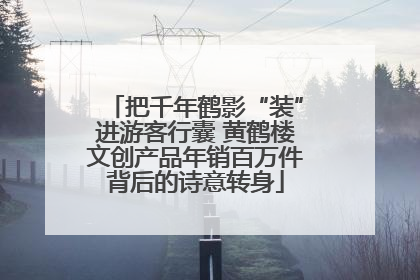 把千年鹤影“装”进游客行囊 黄鹤楼文创产品年销百万件背后的诗意转身