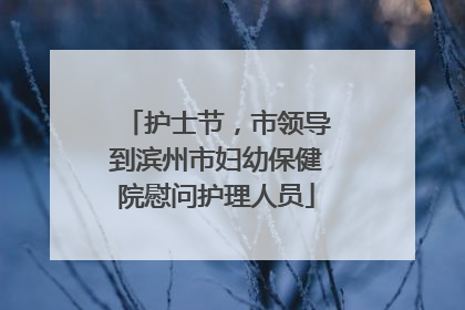 护士节，市领导到滨州市妇幼保健院慰问护理人员