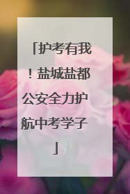 护考有我！盐城盐都公安全力护航中考学子