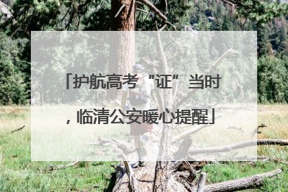 护航高考“证”当时，临清公安暖心提醒