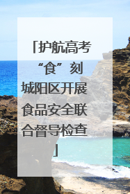 护航高考“食”刻 城阳区开展食品安全联合督导检查