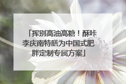 挥别高油高糖！酥咔李庆南特膳为中国式肥胖定制专属方案