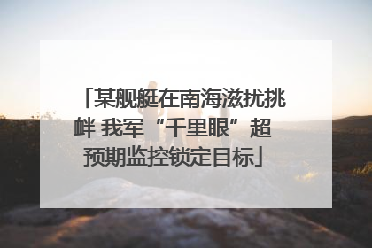某舰艇在南海滋扰挑衅 我军“千里眼”超预期监控锁定目标