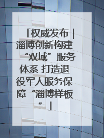 权威发布｜淄博创新构建“双域”服务体系 打造退役军人服务保障“淄博样板”