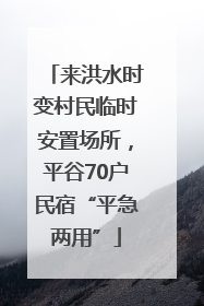 来洪水时变村民临时安置场所，平谷70户民宿“平急两用”