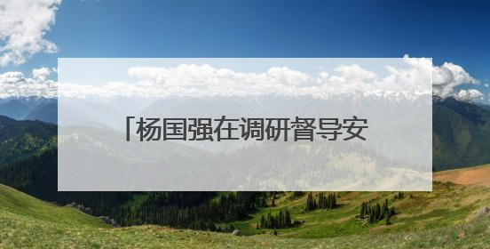 杨国强在调研督导安全生产和生态环保工作时强调 坚决守牢安全环保底线红线 为全市经济社会高质量发展提供坚强保障