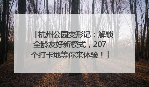 杭州公园变形记：解锁全龄友好新模式，207个打卡地等你来体验！