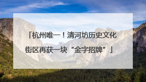 杭州唯一！清河坊历史文化街区再获一块“金字招牌”