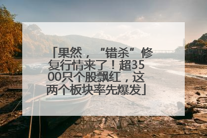 果然，“错杀”修复行情来了！超3500只个股飘红，这两个板块率先爆发