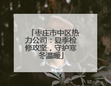 枣庄市中区热力公司：夏季检修攻坚，守护寒冬温暖