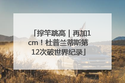 撑竿跳高｜再加1cm！杜普兰蒂斯第12次破世界纪录