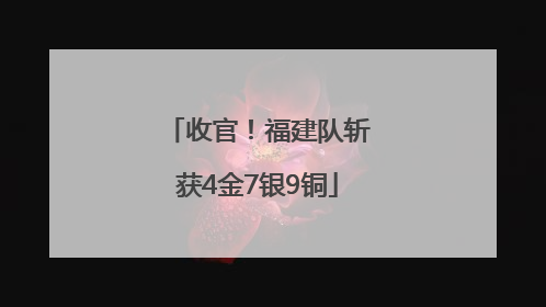 收官！福建队斩获4金7银9铜