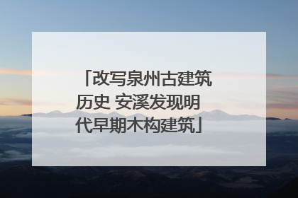 改写泉州古建筑历史 安溪发现明代早期木构建筑