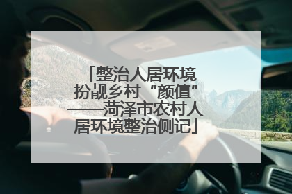 整治人居环境 扮靓乡村“颜值”——菏泽市农村人居环境整治侧记