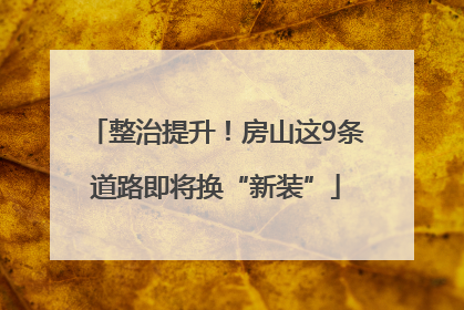 整治提升！房山这9条道路即将换“新装”