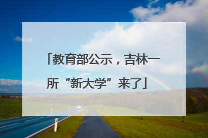 教育部公示，吉林一所“新大学”来了