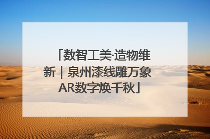 数智工美·造物维新｜泉州漆线雕万象 AR数字焕千秋