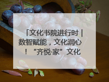 文化书院进行时｜数智赋能，文化润心！“齐悦·家”文化书院超有料