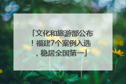 文化和旅游部公布！福建7个案例入选，稳居全国第一
