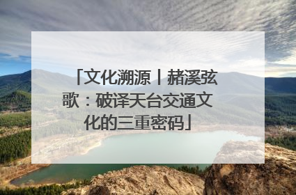 文化溯源丨赭溪弦歌：破译天台交通文化的三重密码