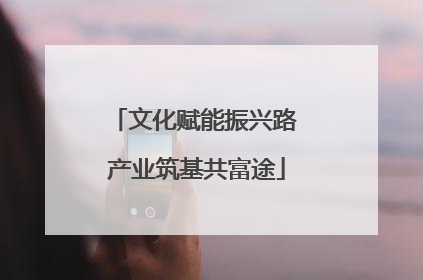 文化赋能振兴路 产业筑基共富途