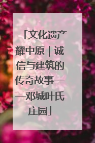 文化遗产耀中原｜诚信与建筑的传奇故事——邓城叶氏庄园