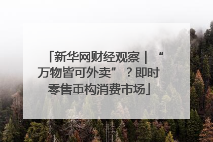 新华网财经观察｜“万物皆可外卖”？即时零售重构消费市场