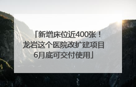 新增床位近400张！龙岩这个医院改扩建项目6月底可交付使用