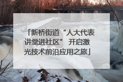 新桥街道“人大代表讲堂进社区” 开启激光技术前沿应用之旅