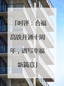 时评：合福高铁开通十周年，谱写幸福新篇章