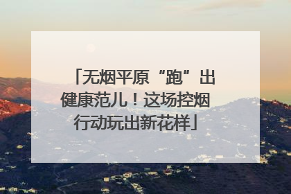 无烟平原“跑”出健康范儿！这场控烟行动玩出新花样