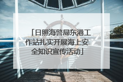 日照海警局东港工作站扎实开展海上安全知识宣传活动