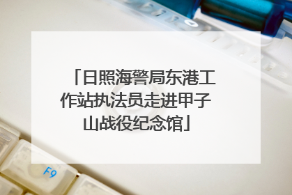 日照海警局东港工作站执法员走进甲子山战役纪念馆