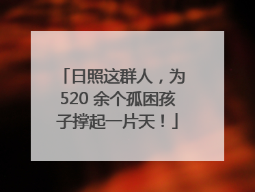 日照这群人，为 520 余个孤困孩子撑起一片天！
