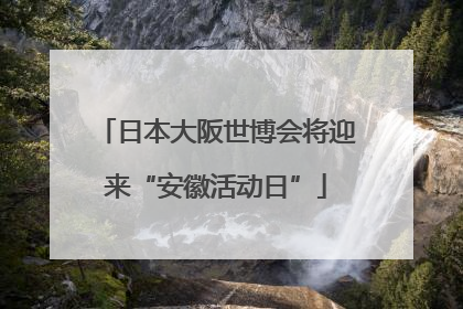 日本大阪世博会将迎来“安徽活动日”