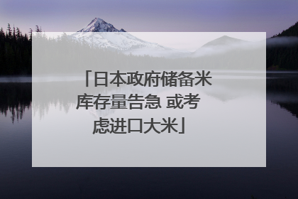 日本政府储备米库存量告急 或考虑进口大米