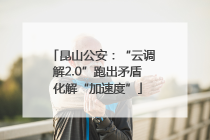 昆山公安：“云调解2.0”跑出矛盾化解“加速度”