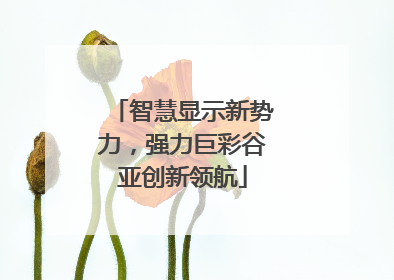 智慧显示新势力，强力巨彩谷亚创新领航