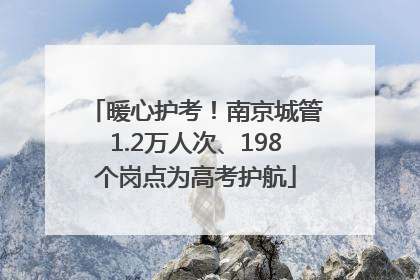 暖心护考！南京城管1.2万人次、198个岗点为高考护航