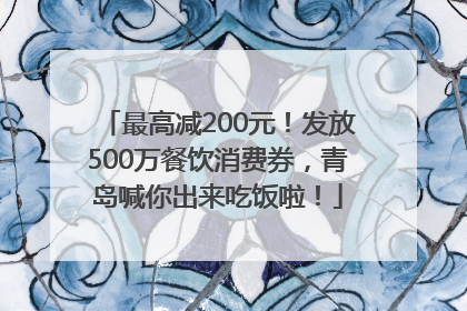 最高减200元！发放500万餐饮消费券，青岛喊你出来吃饭啦！