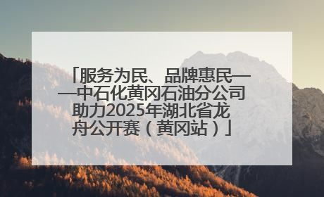 服务为民、品牌惠民——中石化黄冈石油分公司助力2025年湖北省龙舟公开赛（黄冈站）