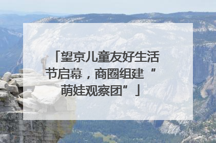 望京儿童友好生活节启幕，商圈组建“萌娃观察团”