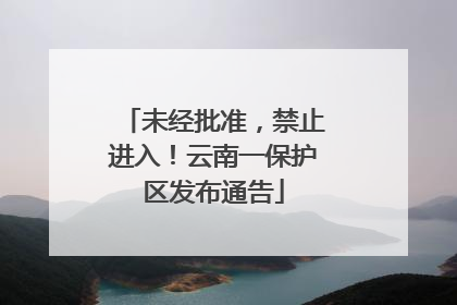 未经批准，禁止进入！云南一保护区发布通告