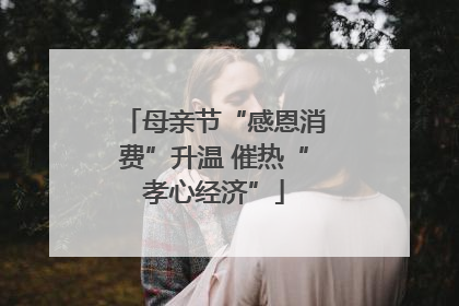 母亲节“感恩消费”升温 催热“孝心经济”