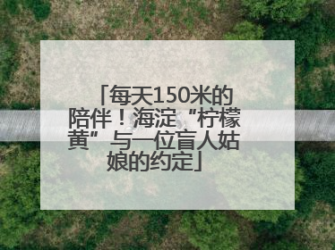 每天150米的陪伴！海淀“柠檬黄”与一位盲人姑娘的约定