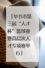 毕节市第三届“人才杯”篮球赛暨高层次人才专项赛举行