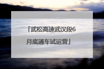 武松高速武汉段6月底通车试运营