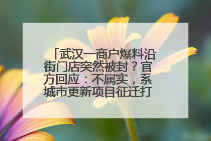 武汉一商户爆料沿街门店突然被封？官方回应：不属实，系城市更新项目征迁打围，此前已公示